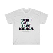 SORRY, I CAN'T... I HAVE REHEARSAL - Unisex Heavy Cotton Tee